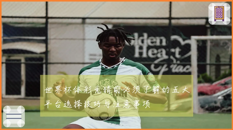 世界杯体彩竞猜前必须了解的五大平台选择技巧与注意事项