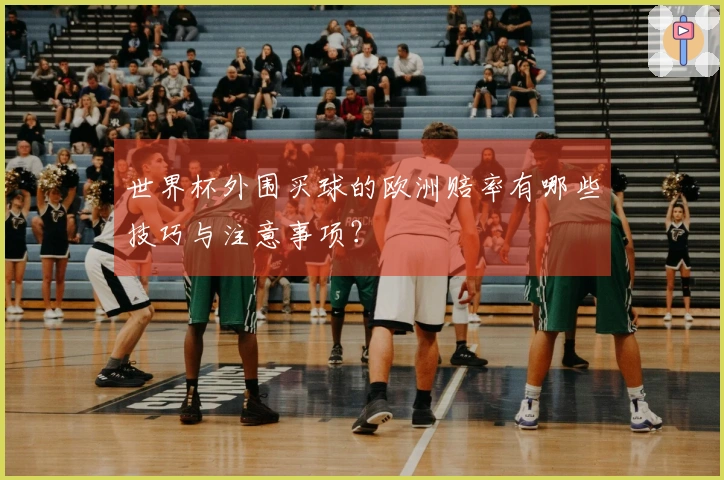 世界杯外围买球的欧洲赔率有哪些技巧与注意事项？