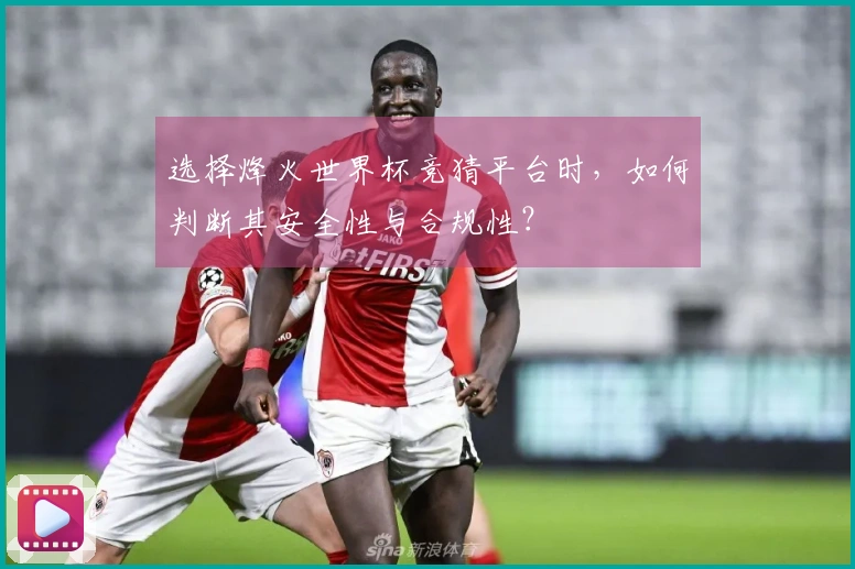选择烽火世界杯竞猜平台时，如何判断其安全性与合规性？