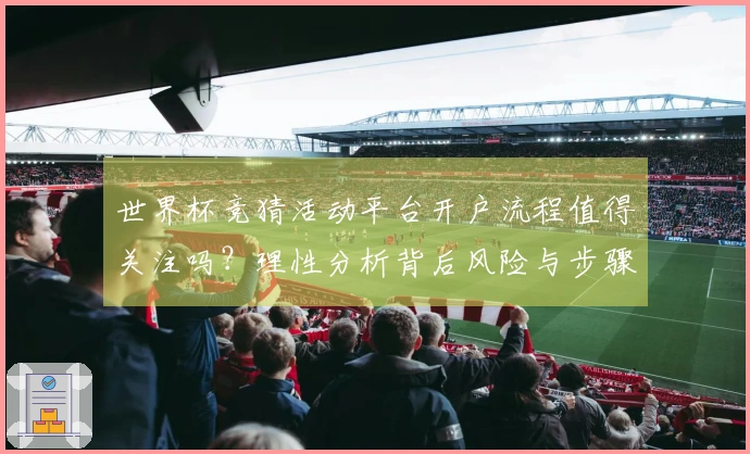 世界杯竞猜活动平台开户流程值得关注吗？理性分析背后风险与步骤