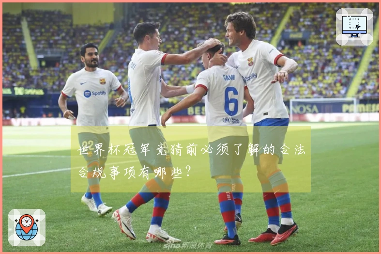世界杯冠军竞猜前必须了解的合法合规事项有哪些？