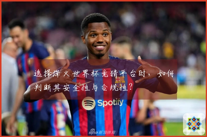 选择烽火世界杯竞猜平台时，如何判断其安全性与合规性？