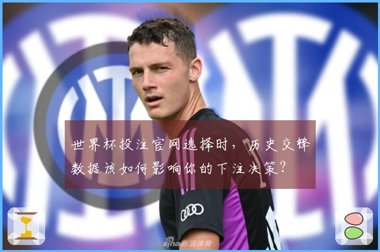 世界杯投注官网选择时，历史交锋数据该如何影响你的下注决策？